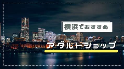 横浜のアダルトショップ7選！大人のおもちゃ・アダルトグッズ。